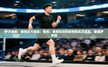 乐动体育app评价-伊尔迪兹：戴维实力强劲；戴维：我想在攻防都帮助尤文提高，戴维伊斯顿